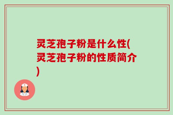 灵芝孢子粉是什么性(灵芝孢子粉的性质简介)-第1张图片-卓越灵芝孢子粉