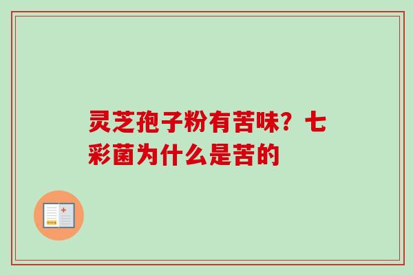 灵芝孢子粉有苦味?七彩菌为什么是苦的-第1张图片-卓越灵芝孢子粉 灵芝孢子粉有苦味?七彩菌为什么是苦的-第1张图片-卓越灵芝孢子粉