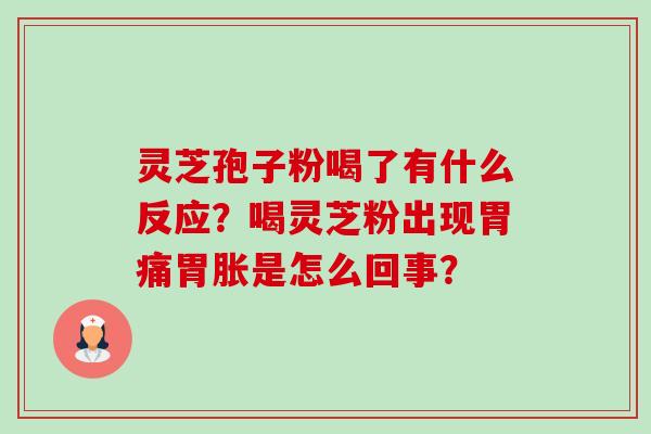 灵芝孢子粉喝了有什么反应？喝灵芝粉出现胃痛胃胀是怎么回事？-第1张图片-卓越灵芝孢子粉
