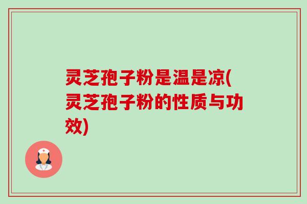 灵芝孢子粉是温是凉(灵芝孢子粉的性质与功效)-第1张图片-卓越灵芝孢子粉 灵芝孢子粉是温是凉(灵芝孢子粉的性质与功效)-第1张图片-卓越灵芝孢子粉