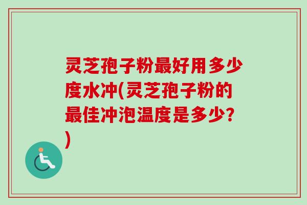 灵芝孢子粉最好用多少度水冲(灵芝孢子粉的最佳冲泡温度是多少?)-第1张图片-卓越灵芝孢子粉 灵芝孢子粉最好用多少度水冲(灵芝孢子粉的最佳冲泡温度是多少?)-第1张图片-卓越灵芝孢子粉