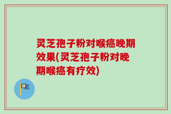 灵芝孢子粉对喉癌晚期效果(灵芝孢子粉对晚期喉癌有疗效)-第1张图片-卓越灵芝孢子粉