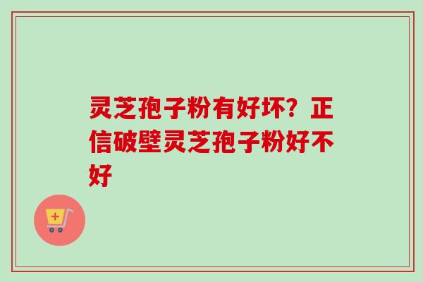 灵芝孢子粉有好坏?正信破壁灵芝孢子粉好不好-第1张图片-卓越灵芝孢子粉 灵芝孢子粉有好坏?正信破壁灵芝孢子粉好不好-第1张图片-卓越灵芝孢子粉