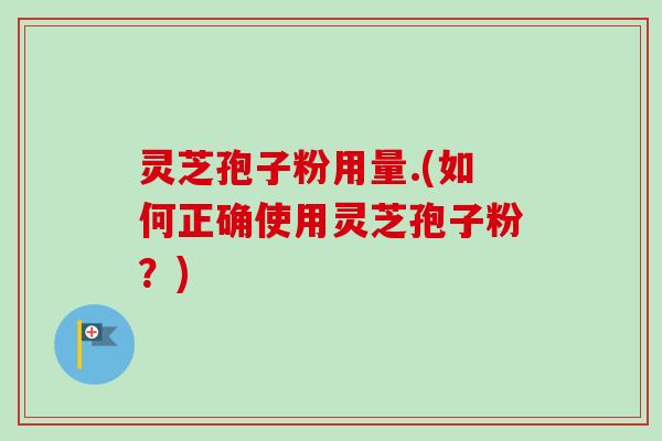 灵芝孢子粉用量.(如何正确使用灵芝孢子粉？)-第1张图片-卓越灵芝孢子粉