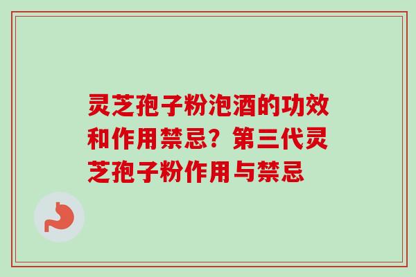 灵芝孢子粉泡酒的功效和作用禁忌？第三代灵芝孢子粉作用与禁忌-第1张图片-卓越灵芝孢子粉