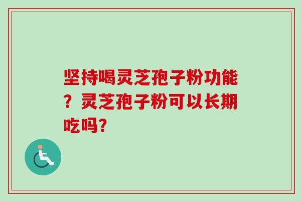 坚持喝灵芝孢子粉功能?灵芝孢子粉可以长期吃吗?-第1张图片-卓越灵芝孢子粉 坚持喝灵芝孢子粉功能?灵芝孢子粉可以长期吃吗?-第1张图片-卓越灵芝孢子粉