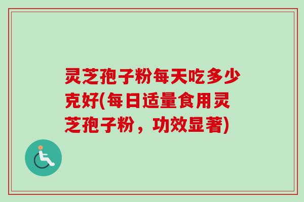 灵芝孢子粉每天吃多少克好(每日适量食用灵芝孢子粉,功效显著)-第1张图片-卓越灵芝孢子粉 灵芝孢子粉每天吃多少克好(每日适量食用灵芝孢子粉,功效显著)-第1张图片-卓越灵芝孢子粉