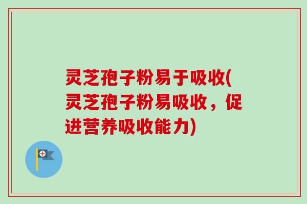 灵芝孢子粉易于吸收(灵芝孢子粉易吸收,促进营养吸收能力)-第1张图片-卓越灵芝孢子粉 灵芝孢子粉易于吸收(灵芝孢子粉易吸收,促进营养吸收能力)-第1张图片-卓越灵芝孢子粉