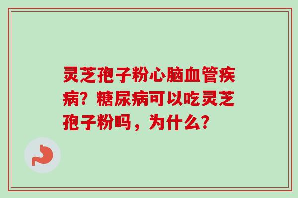 灵芝孢子粉心脑血管疾病?糖尿病可以吃灵芝孢子粉吗,为什么?-第1张图片-卓越灵芝孢子粉 灵芝孢子粉心脑血管疾病?糖尿病可以吃灵芝孢子粉吗,为什么?-第1张图片-卓越灵芝孢子粉