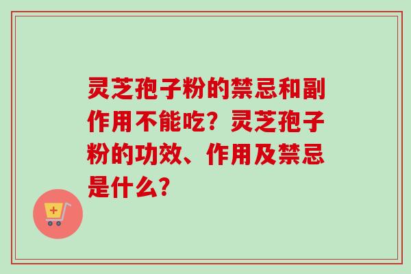 灵芝孢子粉的禁忌和副作用不能吃?灵芝孢子粉的功效、作用及禁忌是什么?-第1张图片-卓越灵芝孢子粉 灵芝孢子粉的禁忌和副作用不能吃?灵芝孢子粉的功效、作用及禁忌是什么?-第1张图片-卓越灵芝孢子粉