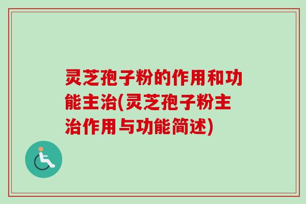 灵芝孢子粉的作用和功能主治(灵芝孢子粉主治作用与功能简述)-第1张图片-卓越灵芝孢子粉