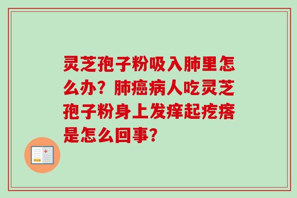 灵芝孢子粉吸入肺里怎么办?肺癌病人吃灵芝孢子粉身上发痒起疙瘩是怎么回事?-第1张图片-卓越灵芝孢子粉 灵芝孢子粉吸入肺里怎么办?肺癌病人吃灵芝孢子粉身上发痒起疙瘩是怎么回事?-第1张图片-卓越灵芝孢子粉