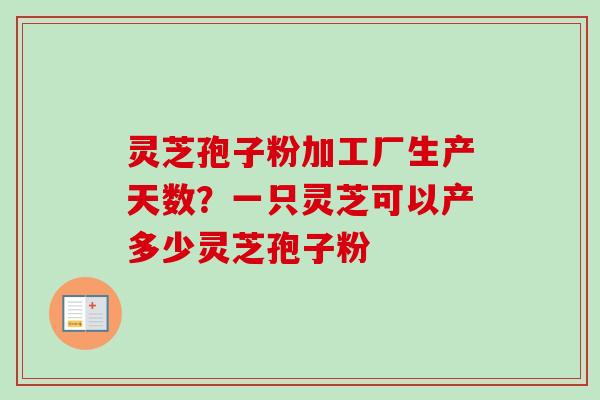 灵芝孢子粉加工厂生产天数?一只灵芝可以产多少灵芝孢子粉-第1张图片-卓越灵芝孢子粉 灵芝孢子粉加工厂生产天数?一只灵芝可以产多少灵芝孢子粉-第1张图片-卓越灵芝孢子粉