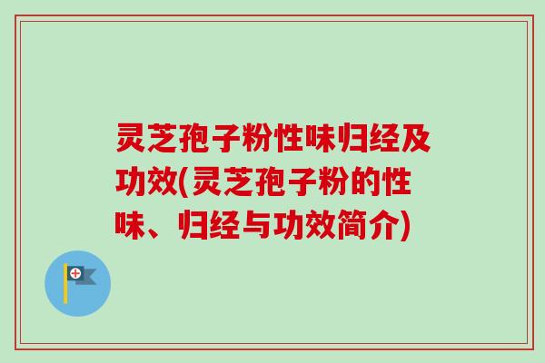 灵芝孢子粉性味归经及功效(灵芝孢子粉的性味、归经与功效简介)-第1张图片-卓越灵芝孢子粉