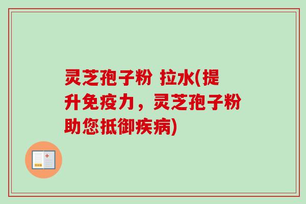 灵芝孢子粉 拉水(提升免疫力,灵芝孢子粉助您抵御疾病)-第1张图片-卓越灵芝孢子粉 灵芝孢子粉 拉水(提升免疫力,灵芝孢子粉助您抵御疾病)-第1张图片-卓越灵芝孢子粉