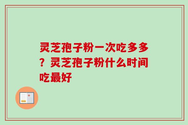 灵芝孢子粉一次吃多多?灵芝孢子粉什么时间吃最好-第1张图片-卓越灵芝孢子粉 灵芝孢子粉一次吃多多?灵芝孢子粉什么时间吃最好-第1张图片-卓越灵芝孢子粉