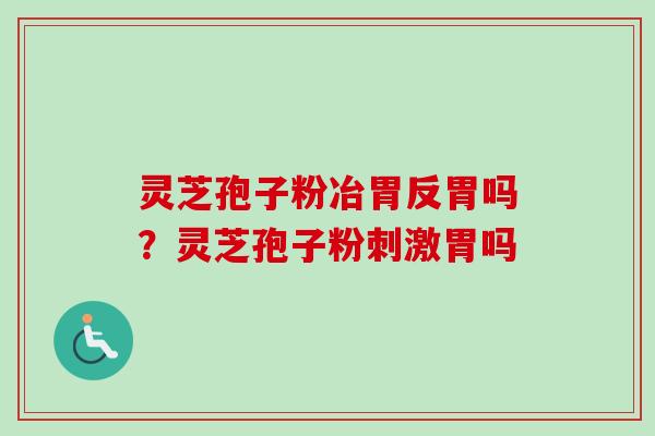 灵芝孢子粉冶胃反胃吗?灵芝孢子粉刺激胃吗-第1张图片-卓越灵芝孢子粉 灵芝孢子粉冶胃反胃吗?灵芝孢子粉刺激胃吗-第1张图片-卓越灵芝孢子粉