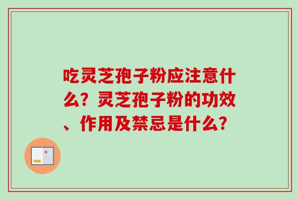 吃灵芝孢子粉应注意什么?灵芝孢子粉的功效、作用及禁忌是什么?-第1张图片-卓越灵芝孢子粉 吃灵芝孢子粉应注意什么?灵芝孢子粉的功效、作用及禁忌是什么?-第1张图片-卓越灵芝孢子粉