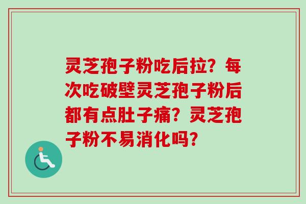 灵芝孢子粉吃后拉？每次吃破壁灵芝孢子粉后都有点肚子痛？灵芝孢子粉不易消化吗？-第1张图片-卓越灵芝孢子粉