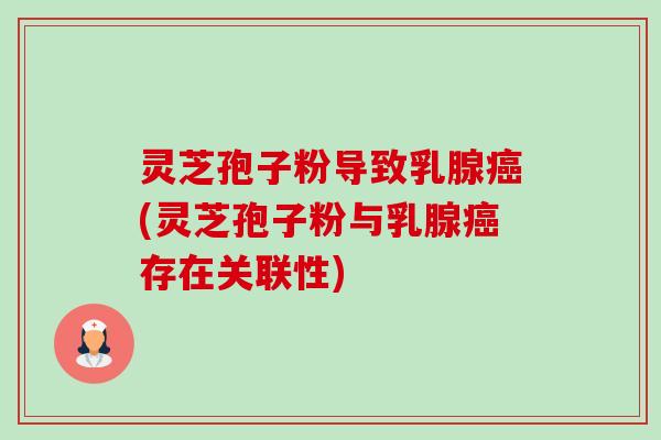 灵芝孢子粉导致乳腺癌(灵芝孢子粉与乳腺癌存在关联性)-第1张图片-卓越灵芝孢子粉
