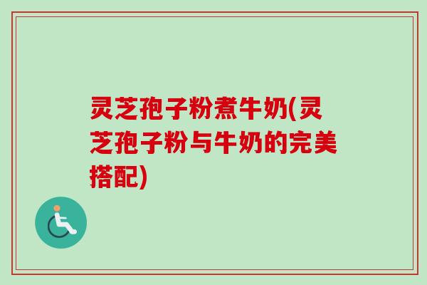 灵芝孢子粉煮牛奶(灵芝孢子粉与牛奶的完美搭配)-第1张图片-卓越灵芝孢子粉 灵芝孢子粉煮牛奶(灵芝孢子粉与牛奶的完美搭配)-第1张图片-卓越灵芝孢子粉