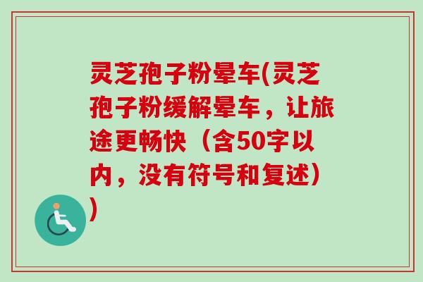 灵芝孢子粉晕车(灵芝孢子粉缓解晕车，让旅途更畅快-第1张图片-卓越灵芝孢子粉