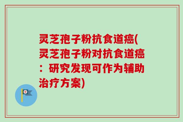 灵芝孢子粉抗食道癌(灵芝孢子粉对抗食道癌:研究发现可作为辅助治疗方案)-第1张图片-卓越灵芝孢子粉 灵芝孢子粉抗食道癌(灵芝孢子粉对抗食道癌:研究发现可作为辅助治疗方案)-第1张图片-卓越灵芝孢子粉