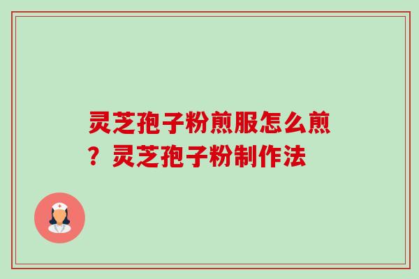 灵芝孢子粉煎服怎么煎?灵芝孢子粉制作法-第1张图片-卓越灵芝孢子粉 灵芝孢子粉煎服怎么煎?灵芝孢子粉制作法-第1张图片-卓越灵芝孢子粉