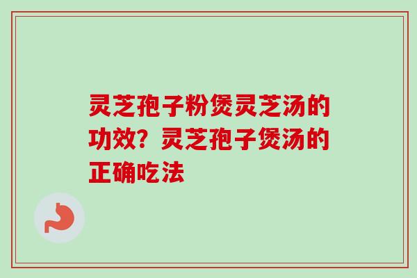灵芝孢子粉煲灵芝汤的功效?灵芝孢子煲汤的正确吃法-第1张图片-卓越灵芝孢子粉 灵芝孢子粉煲灵芝汤的功效?灵芝孢子煲汤的正确吃法-第1张图片-卓越灵芝孢子粉