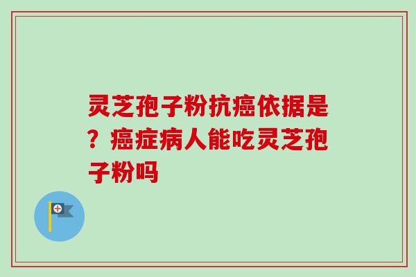 灵芝孢子粉抗癌依据是?癌症病人能吃灵芝孢子粉吗-第1张图片-卓越灵芝孢子粉 灵芝孢子粉抗癌依据是?癌症病人能吃灵芝孢子粉吗-第1张图片-卓越灵芝孢子粉