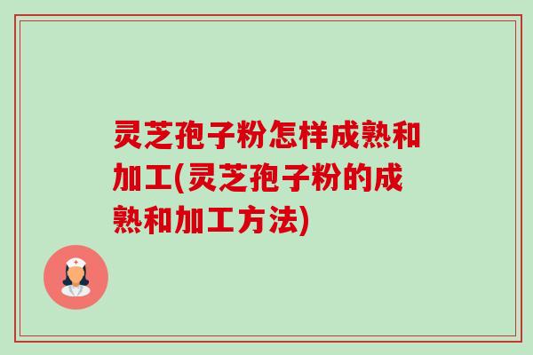 灵芝孢子粉怎样成熟和加工(灵芝孢子粉的成熟和加工方法)-第1张图片-卓越灵芝孢子粉 灵芝孢子粉怎样成熟和加工(灵芝孢子粉的成熟和加工方法)-第1张图片-卓越灵芝孢子粉