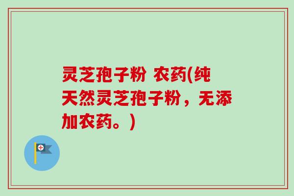 灵芝孢子粉 农药(纯天然灵芝孢子粉,无添加农药。)-第1张图片-卓越灵芝孢子粉 灵芝孢子粉 农药(纯天然灵芝孢子粉,无添加农药。)-第1张图片-卓越灵芝孢子粉