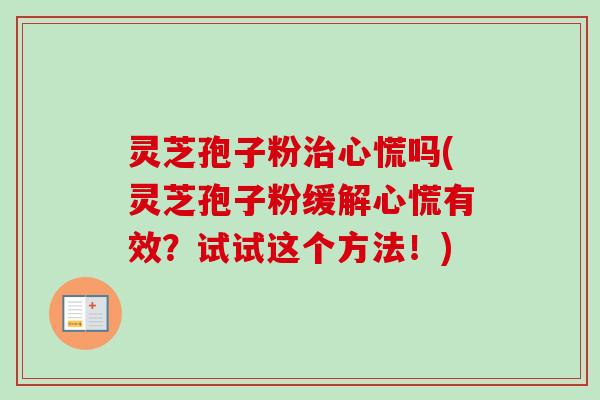 灵芝孢子粉治心慌吗(灵芝孢子粉缓解心慌有效?试试这个方法!)-第1张图片-卓越灵芝孢子粉 灵芝孢子粉治心慌吗(灵芝孢子粉缓解心慌有效?试试这个方法!)-第1张图片-卓越灵芝孢子粉