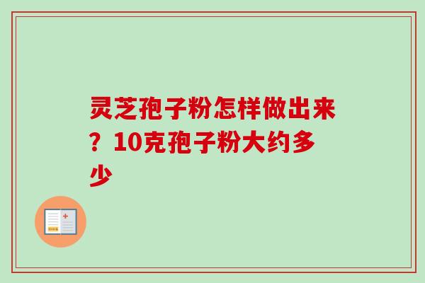 灵芝孢子粉怎样做出来?10克孢子粉大约多少-第1张图片-卓越灵芝孢子粉 灵芝孢子粉怎样做出来?10克孢子粉大约多少-第1张图片-卓越灵芝孢子粉