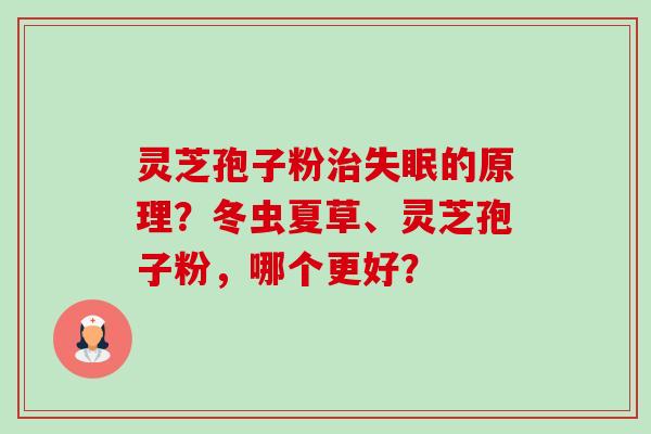 灵芝孢子粉治失眠的原理？冬虫夏草、灵芝孢子粉，哪个更好？-第1张图片-卓越灵芝孢子粉