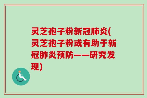 灵芝孢子粉新冠肺炎(灵芝孢子粉或有助于新冠肺炎预防——研究发现)-第1张图片-卓越灵芝孢子粉 灵芝孢子粉新冠肺炎(灵芝孢子粉或有助于新冠肺炎预防——研究发现)-第1张图片-卓越灵芝孢子粉