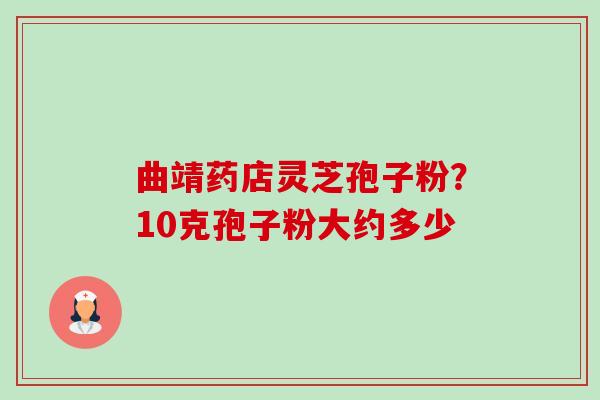 曲靖药店灵芝孢子粉?10克孢子粉大约多少-第1张图片-卓越灵芝孢子粉 曲靖药店灵芝孢子粉?10克孢子粉大约多少-第1张图片-卓越灵芝孢子粉