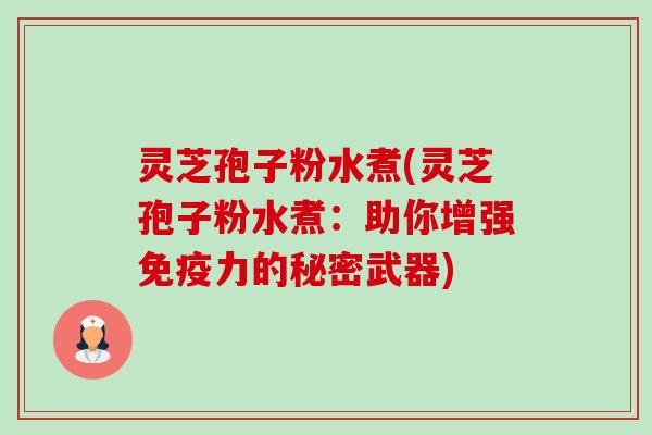 灵芝孢子粉水煮(灵芝孢子粉水煮:助你增强免疫力的秘密武器)-第1张图片-卓越灵芝孢子粉 灵芝孢子粉水煮(灵芝孢子粉水煮:助你增强免疫力的秘密武器)-第1张图片-卓越灵芝孢子粉