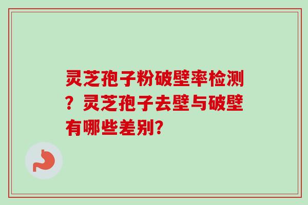 灵芝孢子粉破壁率检测?灵芝孢子去壁与破壁有哪些差别?-第1张图片-卓越灵芝孢子粉 灵芝孢子粉破壁率检测?灵芝孢子去壁与破壁有哪些差别?-第1张图片-卓越灵芝孢子粉