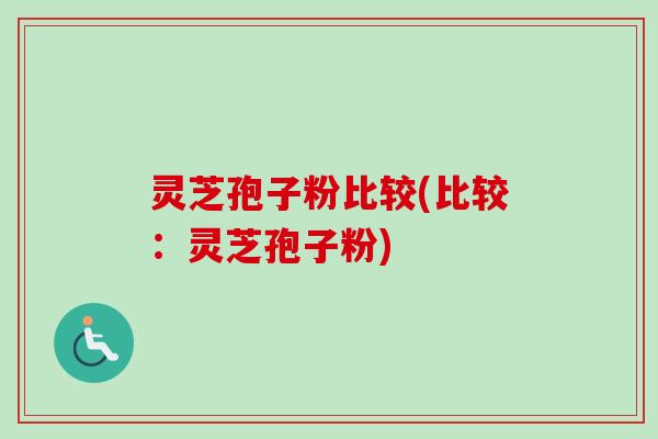 灵芝孢子粉比较(比较:灵芝孢子粉)-第1张图片-卓越灵芝孢子粉 灵芝孢子粉比较(比较:灵芝孢子粉)-第1张图片-卓越灵芝孢子粉