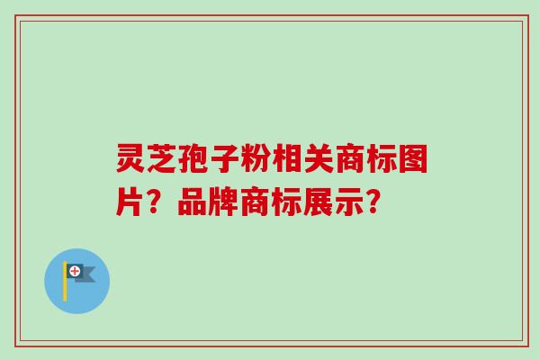 灵芝孢子粉相关商标图片？品牌商标展示？-第1张图片-卓越灵芝孢子粉