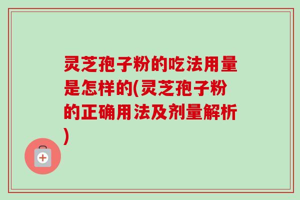 灵芝孢子粉的吃法用量是怎样的(灵芝孢子粉的正确用法及剂量解析)-第1张图片-卓越灵芝孢子粉 灵芝孢子粉的吃法用量是怎样的(灵芝孢子粉的正确用法及剂量解析)-第1张图片-卓越灵芝孢子粉