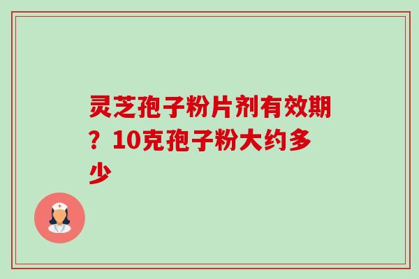 灵芝孢子粉片剂有效期?10克孢子粉大约多少-第1张图片-卓越灵芝孢子粉 灵芝孢子粉片剂有效期?10克孢子粉大约多少-第1张图片-卓越灵芝孢子粉