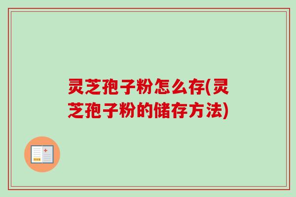 灵芝孢子粉怎么存(灵芝孢子粉的储存方法)-第1张图片-卓越灵芝孢子粉 灵芝孢子粉怎么存(灵芝孢子粉的储存方法)-第1张图片-卓越灵芝孢子粉