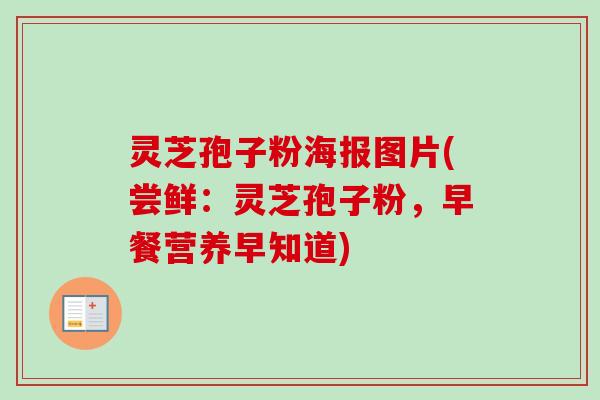 灵芝孢子粉海报图片(尝鲜:灵芝孢子粉,早餐营养早知道)-第1张图片-卓越灵芝孢子粉 灵芝孢子粉海报图片(尝鲜:灵芝孢子粉,早餐营养早知道)-第1张图片-卓越灵芝孢子粉