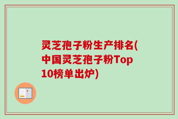 灵芝孢子粉生产排名(中国灵芝孢子粉Top10榜单出炉)-第1张图片-卓越灵芝孢子粉