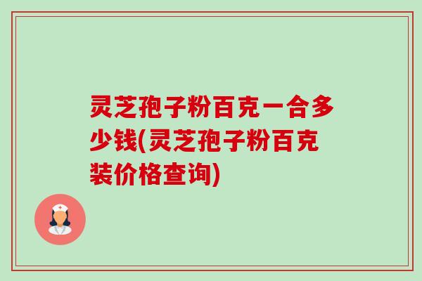 灵芝孢子粉百克一合多少钱(灵芝孢子粉百克装价格查询)-第1张图片-卓越灵芝孢子粉 灵芝孢子粉百克一合多少钱(灵芝孢子粉百克装价格查询)-第1张图片-卓越灵芝孢子粉