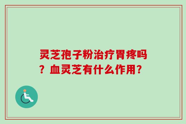 灵芝孢子粉治疗胃疼吗?血灵芝有什么作用?-第1张图片-卓越灵芝孢子粉 灵芝孢子粉治疗胃疼吗?血灵芝有什么作用?-第1张图片-卓越灵芝孢子粉