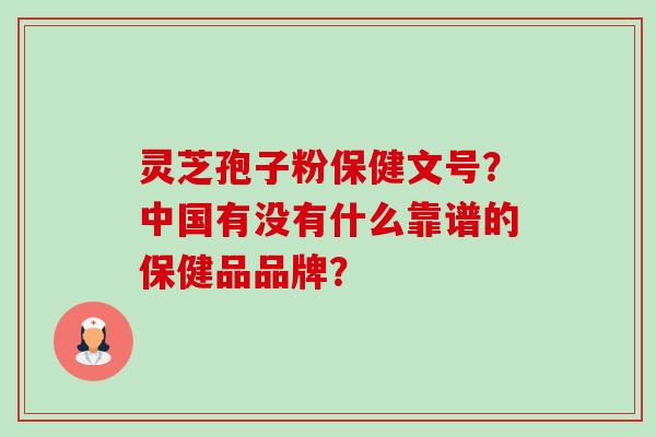 灵芝孢子粉保健文号?中国有没有什么靠谱的保健品品牌?-第1张图片-卓越灵芝孢子粉 灵芝孢子粉保健文号?中国有没有什么靠谱的保健品品牌?-第1张图片-卓越灵芝孢子粉