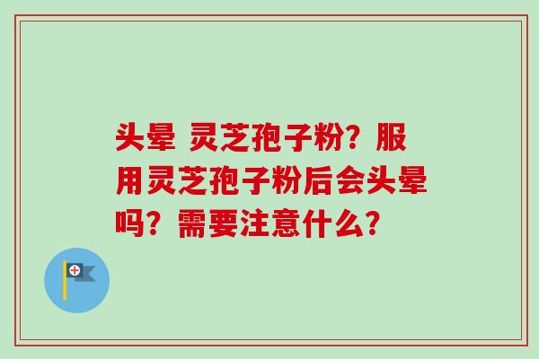 头晕 灵芝孢子粉?服用灵芝孢子粉后会头晕吗?需要注意什么?-第1张图片-卓越灵芝孢子粉 头晕 灵芝孢子粉?服用灵芝孢子粉后会头晕吗?需要注意什么?-第1张图片-卓越灵芝孢子粉